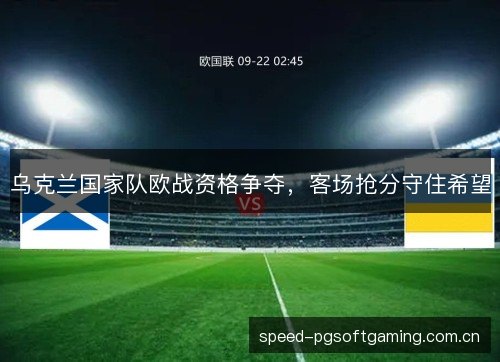 乌克兰国家队欧战资格争夺，客场抢分守住希望