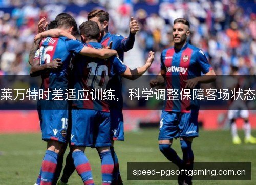 莱万特时差适应训练，科学调整保障客场状态