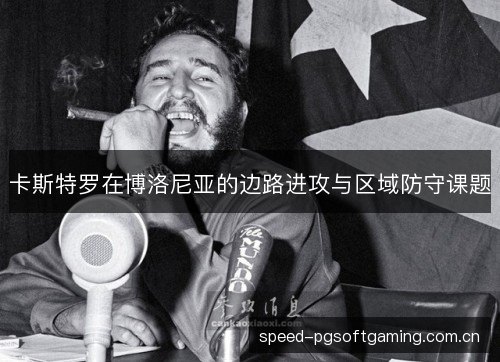 卡斯特罗在博洛尼亚的边路进攻与区域防守课题