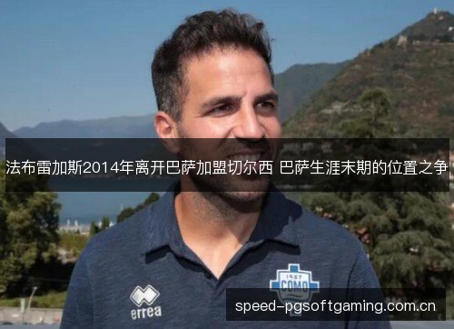 法布雷加斯2014年离开巴萨加盟切尔西 巴萨生涯末期的位置之争 法布雷加斯2014年离开巴萨加盟切尔西 巴萨生涯末期的位置之争
